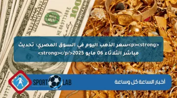<p><strong>سعر الذهب اليوم في السوق المصري: تحديث مباشر الثلاثاء 06 مايو 2025</strong></p>